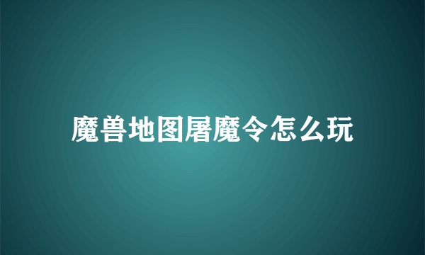 魔兽地图屠魔令怎么玩