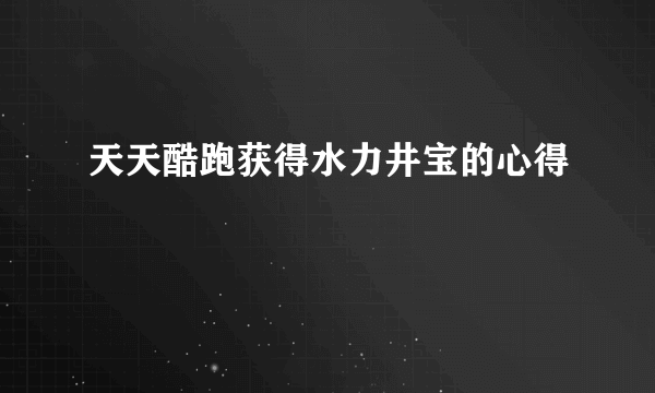 天天酷跑获得水力井宝的心得