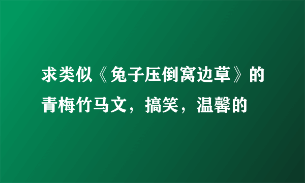 求类似《兔子压倒窝边草》的青梅竹马文，搞笑，温馨的