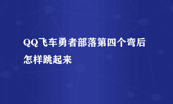 QQ飞车勇者部落第四个弯后怎样跳起来