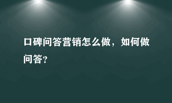 口碑问答营销怎么做，如何做问答？