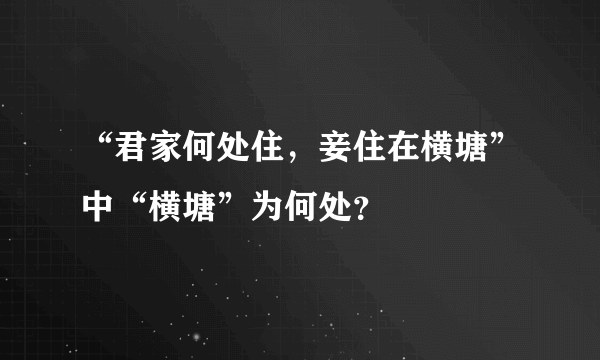 “君家何处住，妾住在横塘”中“横塘”为何处？