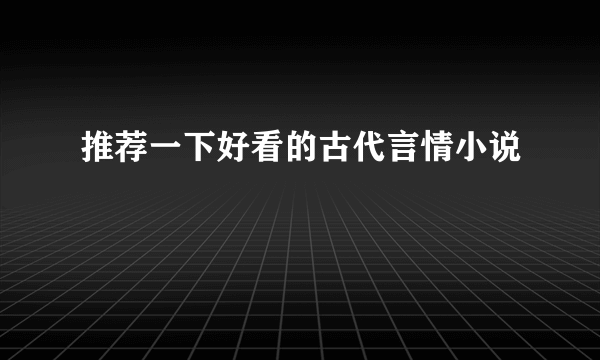 推荐一下好看的古代言情小说