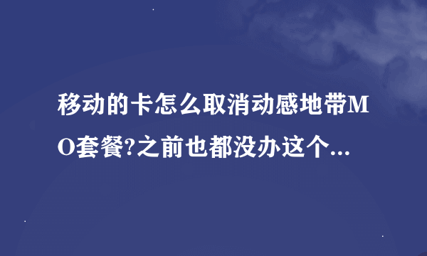 移动的卡怎么取消动感地带MO套餐?之前也都没办这个套餐啊!