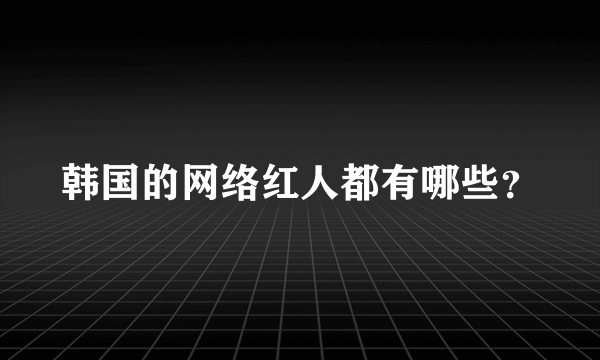 韩国的网络红人都有哪些？