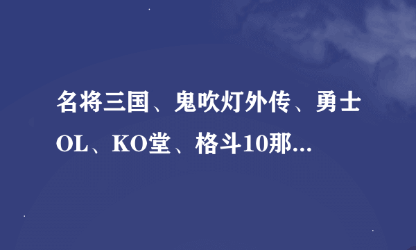 名将三国、鬼吹灯外传、勇士OL、KO堂、格斗10那个游戏好玩些？