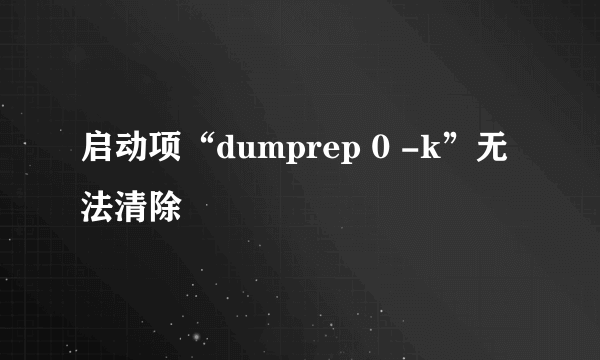 启动项“dumprep 0 -k”无法清除