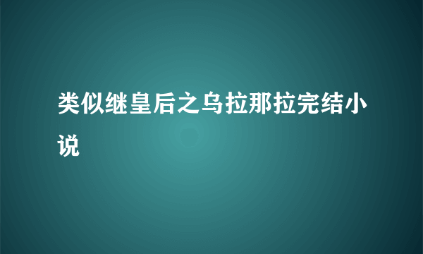 类似继皇后之乌拉那拉完结小说