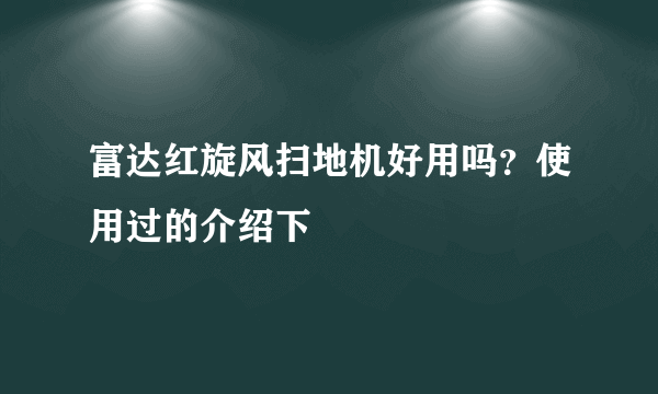 富达红旋风扫地机好用吗？使用过的介绍下