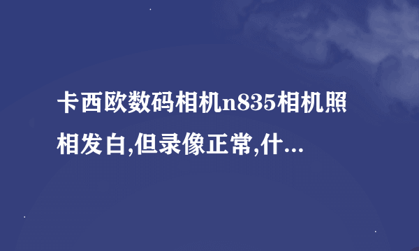 卡西欧数码相机n835相机照相发白,但录像正常,什么原因?