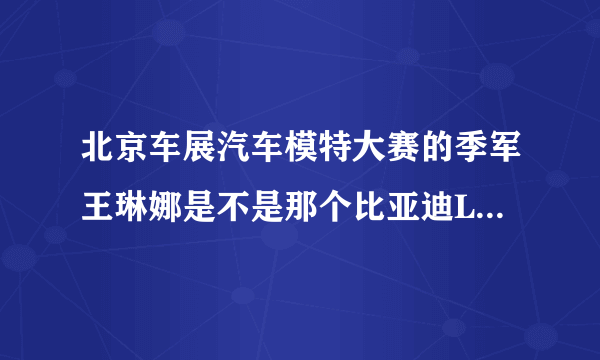 北京车展汽车模特大赛的季军王琳娜是不是那个比亚迪L3车模？