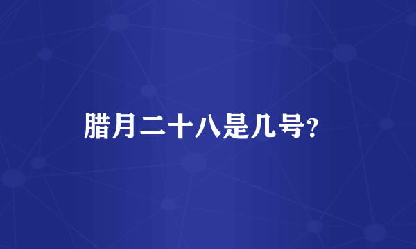 腊月二十八是几号？