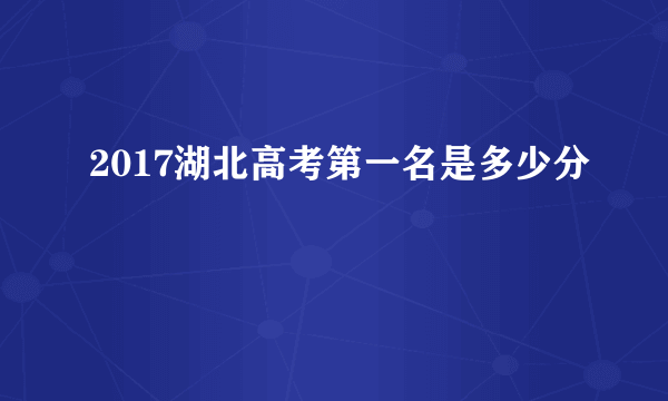 2017湖北高考第一名是多少分