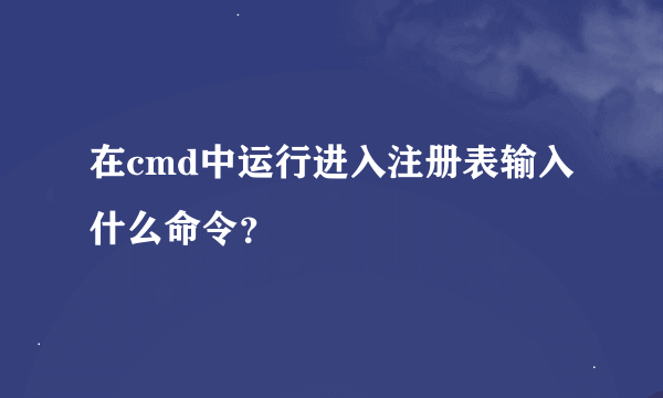 在cmd中运行进入注册表输入什么命令？