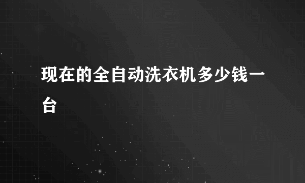 现在的全自动洗衣机多少钱一台