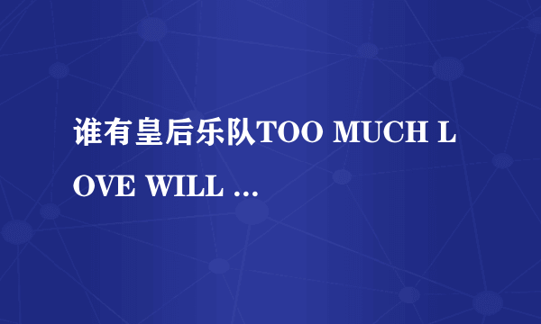 谁有皇后乐队TOO MUCH LOVE WILL KILL YOU歌词