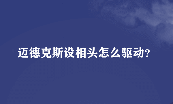 迈德克斯设相头怎么驱动？