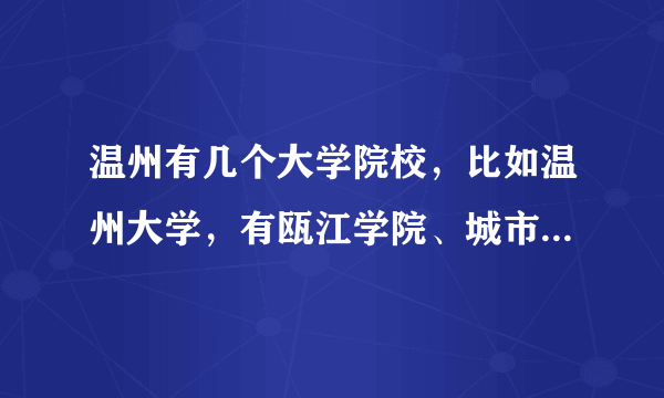 温州有几个大学院校，比如温州大学，有瓯江学院、城市学院、继续教育学院等等。