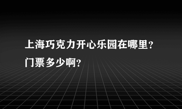 上海巧克力开心乐园在哪里？门票多少啊？