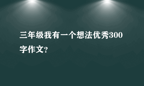 三年级我有一个想法优秀300字作文？