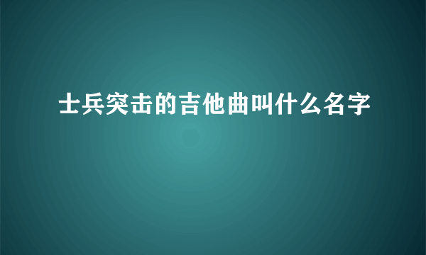 士兵突击的吉他曲叫什么名字