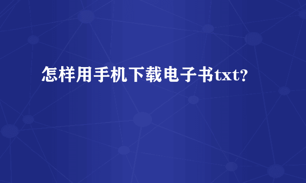 怎样用手机下载电子书txt？