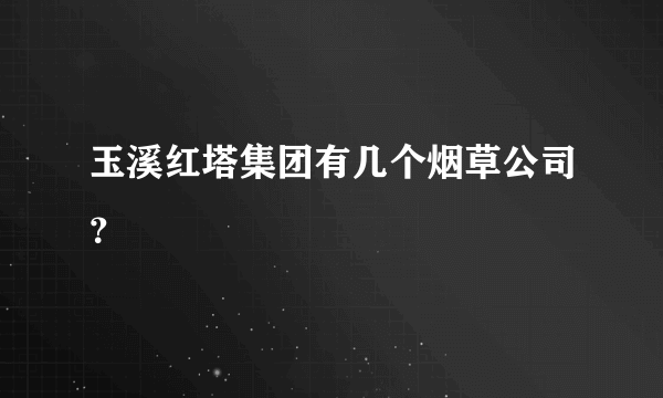 玉溪红塔集团有几个烟草公司？