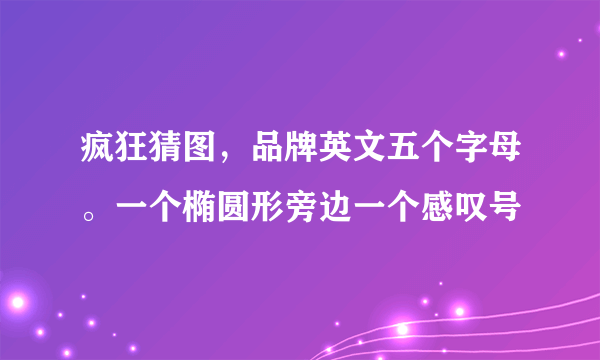 疯狂猜图，品牌英文五个字母。一个椭圆形旁边一个感叹号