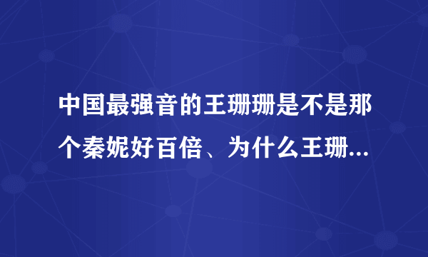 中国最强音的王珊珊是不是那个秦妮好百倍、为什么王珊珊去掉了 而且郑钧很惋惜 王珊珊好像早已知道结局？