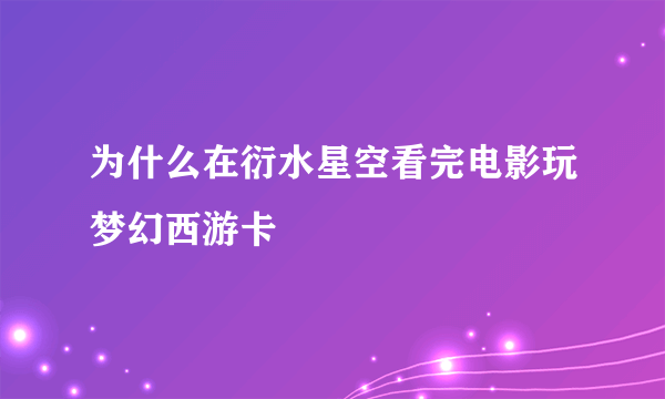 为什么在衍水星空看完电影玩梦幻西游卡