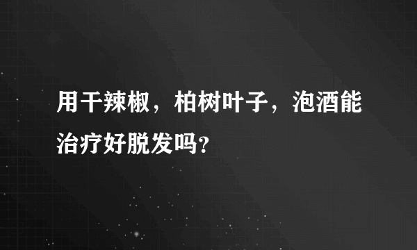 用干辣椒，柏树叶子，泡酒能治疗好脱发吗？