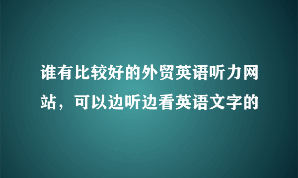 谁有比较好的外贸英语听力网站，可以边听边看英语文字的