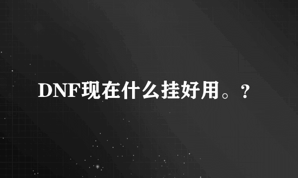 DNF现在什么挂好用。？