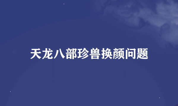 天龙八部珍兽换颜问题