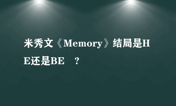 米秀文《Memory》结局是HE还是BE ?