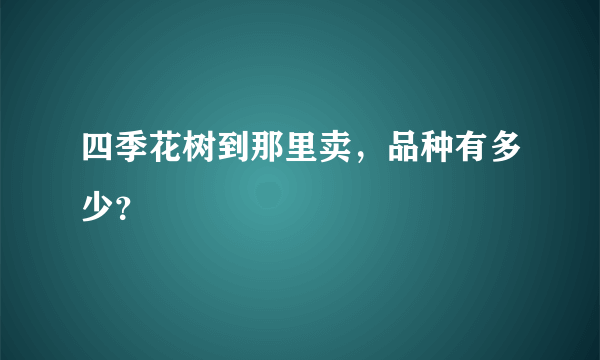 四季花树到那里卖，品种有多少？