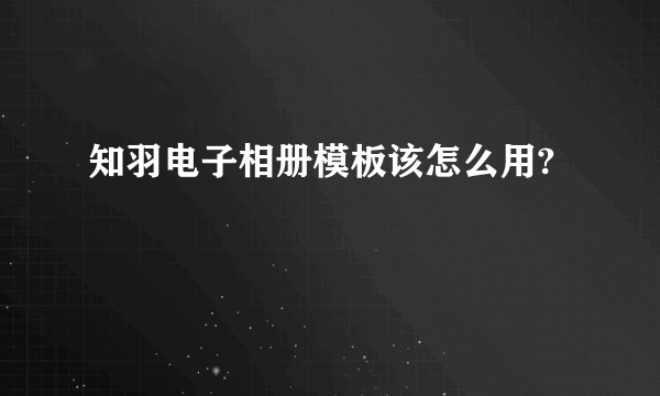 知羽电子相册模板该怎么用?