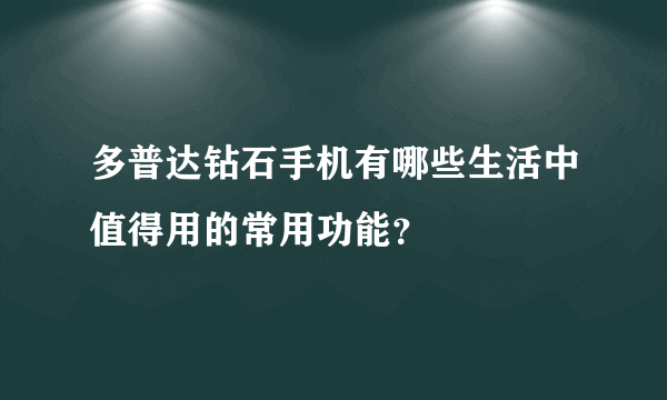 多普达钻石手机有哪些生活中值得用的常用功能？