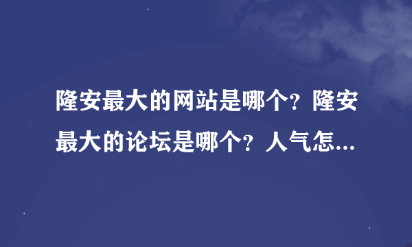 隆安最大的网站是哪个？隆安最大的论坛是哪个？人气怎么样啊？！