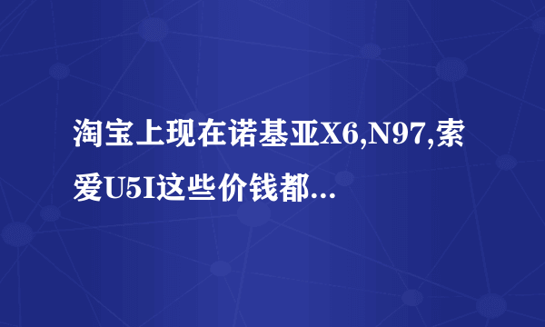 淘宝上现在诺基亚X6,N97,索爱U5I这些价钱都在1600元上下，不知道是不是翻新机，能不能买。而诺基亚C5-03是