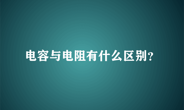 电容与电阻有什么区别？