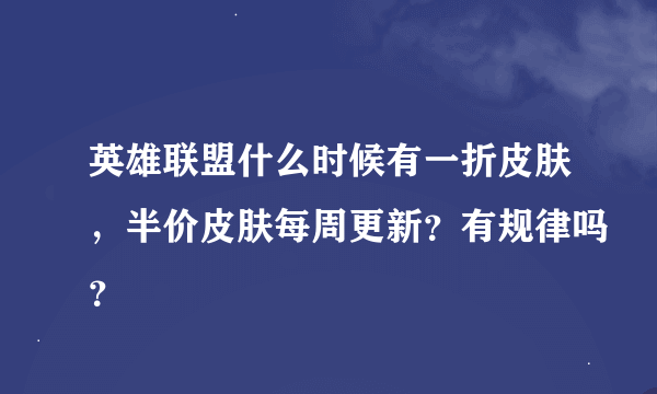 英雄联盟什么时候有一折皮肤，半价皮肤每周更新？有规律吗？