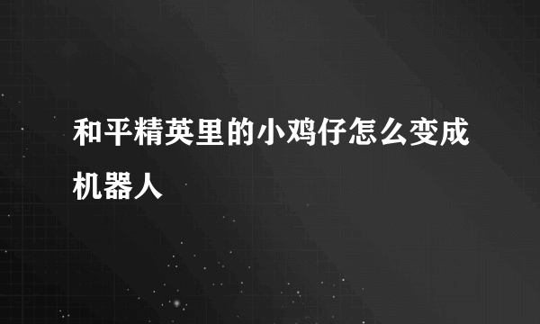 和平精英里的小鸡仔怎么变成机器人