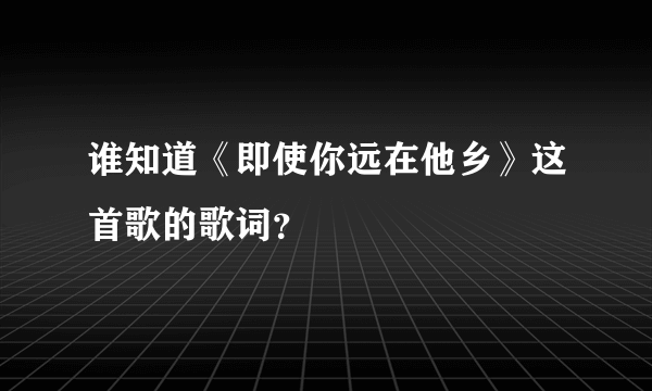 谁知道《即使你远在他乡》这首歌的歌词？