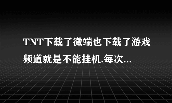 TNT下载了微端也下载了游戏频道就是不能挂机.每次点挂机都是让下载微端.怎么回事.我是W7系统！