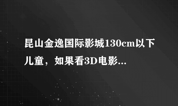 昆山金逸国际影城130cm以下儿童，如果看3D电影，是否免费？