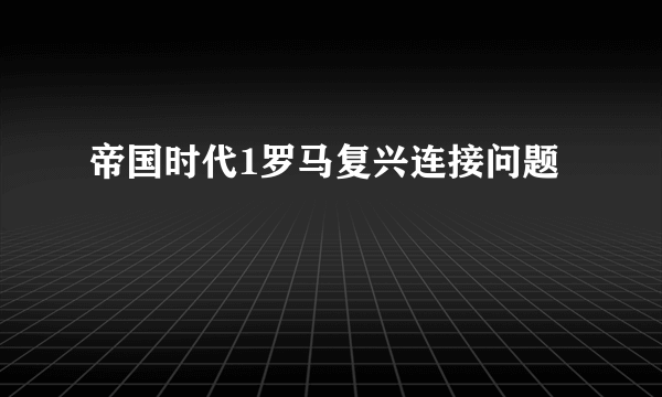 帝国时代1罗马复兴连接问题