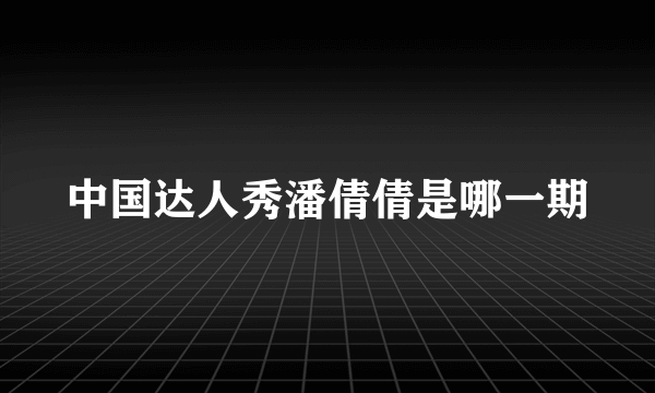 中国达人秀潘倩倩是哪一期