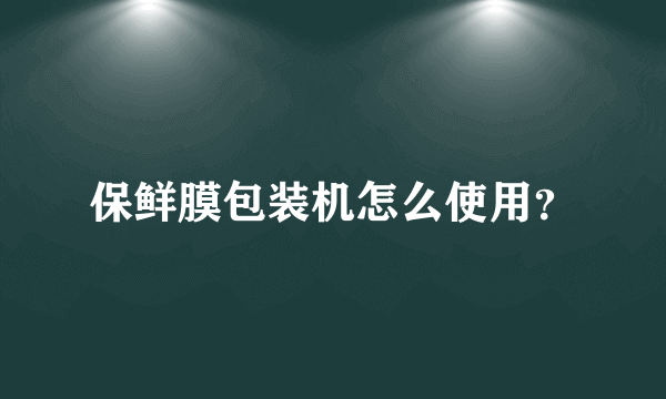 保鲜膜包装机怎么使用？