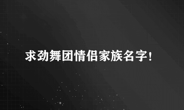 求劲舞团情侣家族名字！